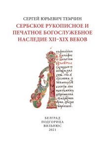 СЕРБСКОЕ РУКОПИСНОЕ И ПЕЧАТНОЕ БОГОСЛУЖЕБНОЕ НАСЛЕДИЕ XII–XIX ВЕКОВ